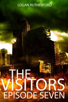 The Visitors: Episode Seven (The shocking YA dystopian serial) - Logan Rutherford