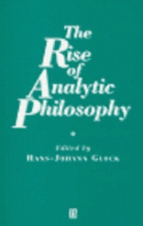 The Rise of Analytic Philosophy - Hans-Johann Glock