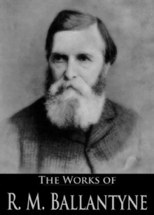 The Works of R. M. Ballantyne: The Dog Crusoe and His Master, The Wild Man of the West, The Coral Island, The Ocean and Its Wonders, The Pioneers, The ... (88 Books With Active Table of Contents) - R.M. Ballantyne