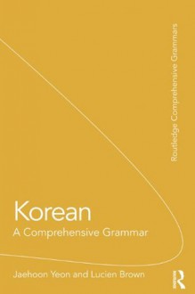 Korean: A Comprehensive Grammar (Routledge Comprehensive Grammars) - Jaehoon Yeon, Lucien Brown