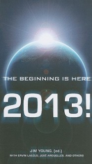 2013!: The Beginning Is Here - Jim Young, Geoff Stray, José Argüelles, John Major Jenkins, Young Jim