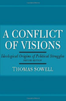 A Conflict of Visions: Ideological Origins of Political Struggles - Thomas Sowell