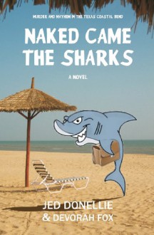 Naked Came the Sharks: Murder and Mayhem in the Texas Coastal Bend - Jed Donellie, Devorah Fox