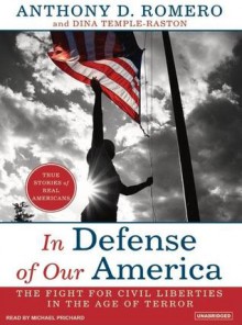 In Defense of Our America: The Fight for Civil Liberties in the Age of Terror - Anthony D Romero, Dina Temple-Raston, Michael Prichard