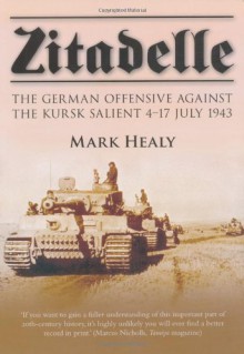 Zitadelle: The German Offensive Against the Kursk Salient 4-17 July 1943 - Mark Healy