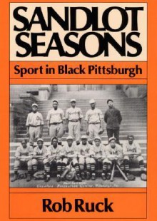 Sandlot Seasons: Sport in Black Pittsburgh - Rob Ruck