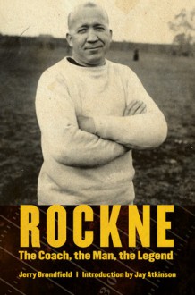 Rockne: The Coach, the Man, the Legend - Jerry Brondfield, Jay Atkinson