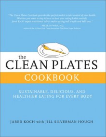 The Clean Plates Cookbook: Simple Recipes for Healthy, Sustainable, and Delicious Eating - Jared Koch, Jill Silverman Hough