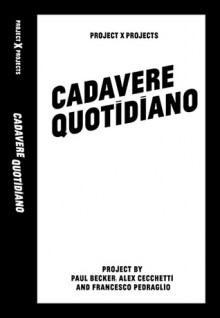 Cadavere Quotidiano - Ed Atkins, Becky Beasley, Paul Becker, Matthieu Bulte, Alex Cecchetti, Arunja Cecchetti, Simone Ciclitira, M Dean, Tim Etchells, Johannes Fa, Melissa Gordon, Alex Graves, Bruce Hainley, Nadia Hebson, Fiona Jardine, Allison Katz, Valentinas Klimašauskas, Jesper List Thomse