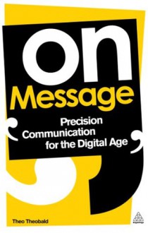 On Message: Precision Communication for the Digital Age - Theo Theobald