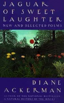 Jaguar of Sweet Laughter: New and Selected Poems - Diane Ackerman