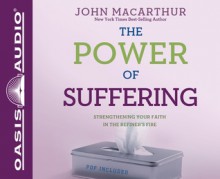 The Power of Suffering: Strengthening Your Faith in the Refiner's Fire - John F. MacArthur Jr., Maurice England