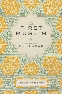 The First Muslim: The Story of Muhammad - Lesley Hazleton