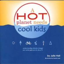 A Hot Planet Needs Cool Kids: Understanding Climate Change and What You Can Do about It - Julie Hall