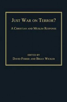 Just War on Terror?: A Christian and Muslim Response - David Fisher, Brian Wicker