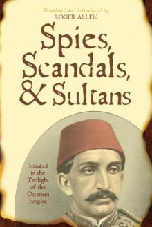 Spies, Scandals, and Sultans: Istanbul in the Twilight of the Ottoman Empire (New Dialogues in Philosophy) - Roger Allen