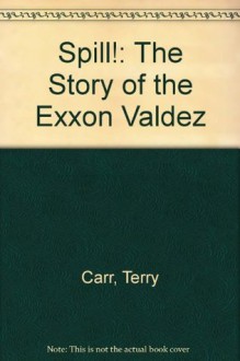 Spill! The Story of the Exxon Valdez - Terry Carr