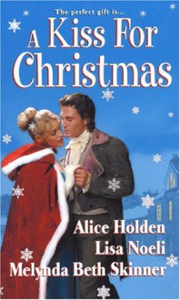 A Kiss For Christmas - Alice Holden, Lisa Noeli, Melynda Beth Skinner