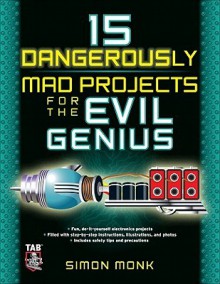 15 Dangerously Mad Projects for the Evil Genius - Simon Monk