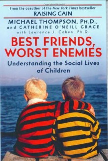 Best Friends, Worst Enemies: Understanding the Social Lives of Children - Ph. D. Michael Thompson, Catherine O'Neill Grace, Ph. D. Lawrence J. Cohen