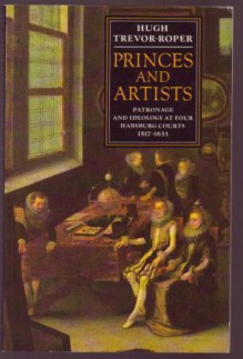 Princes and Artists: Patronage and Ideology at Four Habsburg Courts 1517-1633 - Hugh Trevor-Roper