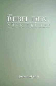 The Rebel Den of Nung Tri Cao: Loyalty and Identity Along the Sino-Vietnamese Frontier - James A. Anderson