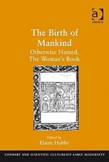 The Birth of Mankind: Otherwise Named, the Woman's Book - Elaine Hobby