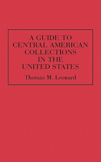 A Guide to Central American Collections in the United States - Thomas M. Leonard