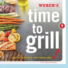 Weber's Time to Grill: Easy or Adventurous, Great Either Way - Jamie Purviance