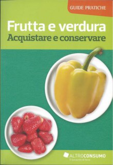 Frutta e verdura. Acquistare e conservare - Various