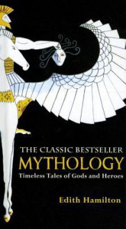 Mythology: Timeless Tales of Gods and Heroes - Edith Hamilton