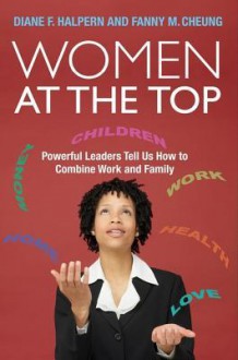 Women at the Top: Powerful Leaders Tell Us How to Combine Work and Family - Diane F. Halpern, Fanny M. Cheung