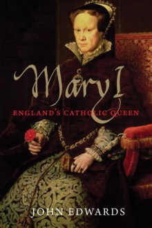 Mary I: England's Catholic Queen - John Edwards