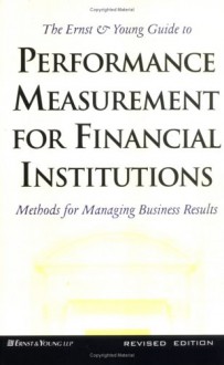 Ernst and Young Guide to Performance Measurement for Financial Institutions: Methods for Managing Business Results - ERNST & YOUNG