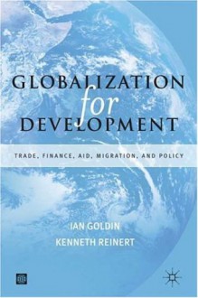 Globalization for Development: Trade, Capital, Aid, Migration, and Policy - Ian Goldin