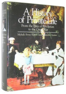 A History of Private Life, #4: From the Fires of Revolution to the Great War - Michelle Perrot, Georges Duby, Arthur Goldhammer