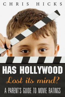 Has Hollywood Lost Its Mind?: A Parent's Guide to Movie Ratings - Chris Hicks