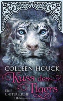 Kuss des Tigers - Eine unsterbliche Liebe: Kuss des Tigers 1: Roman - Colleen Houck