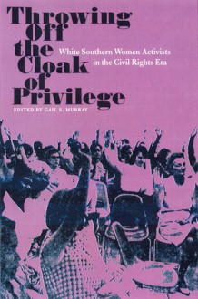 Throwing Off the Cloak of Privilege: White Southern Women Activists in the Civil Rights Era - Gail Schmunk Murray, Stanley Harrold, Randall M. Miller