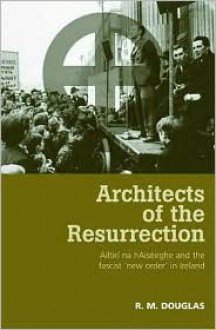 Architects of the Resurrection: Ailtirí na hAisérghe and the Fascist 'New Order' in Ireland, 1942-1958 - R. Douglas