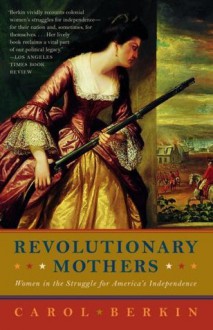 Revolutionary Mothers: Women in the Struggle for America's Independence - Carol Berkin