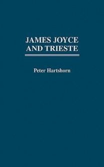 James Joyce and Trieste - Peter Hartshorn, Zack Bowen