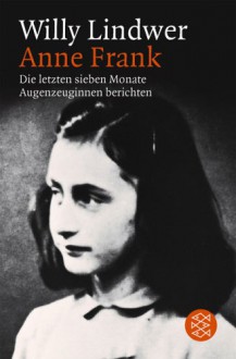 Anne Frank: Die letzten sieben Monate. Augenzeuginnen berichten - Willy Lindwer