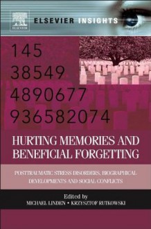 Hurting Memories and Beneficial Forgetting: Posttraumatic Stress Disorders, Biographical Developments, and Social Conflicts (Elsevier Insights) - Michael Linden, Krzysztof Rutkowski