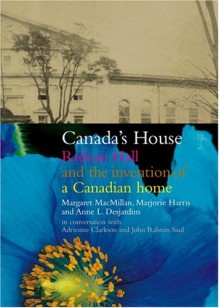 Canada's House: Rideau Hall and the Invention of a Canadian Home - Margaret MacMillan, Marjorie Harris, Anne L. Desjardins, Adrienne Clarkson, John Ral