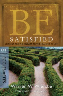 Be Satisfied (Ecclesiastes): Looking for the Answer to the Meaning of Life - Warren W. Wiersbe