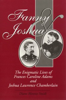 Fanny and Joshua: The Enigmatic Lives of Frances Caroline Adams and Joshua Lawrence Chamberlain - Diane M. Smith