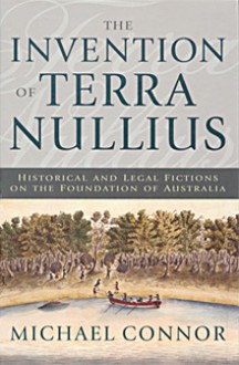 The Invention of Terra Nullius: Historical and Legal Fictions on the Foundation of Australia - Michael Connor