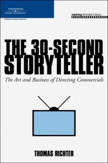 The 30-Second Storyteller: The Art and Business of Directing Commercials (Aspiring Filmmaker's Library) - Thomas Richter