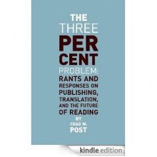 The Three Percent Problem: Rants and Responses on Publishing, Translation, and the Future of Reading - Chad W. Post